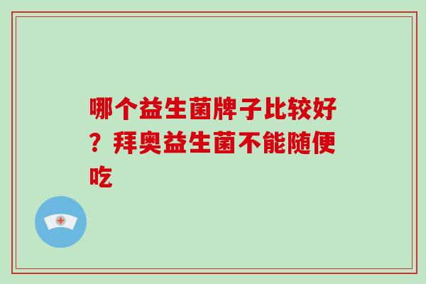 哪个益生菌牌子比较好？拜奥益生菌不能随便吃