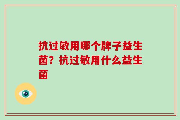 抗用哪个牌子益生菌？抗用什么益生菌