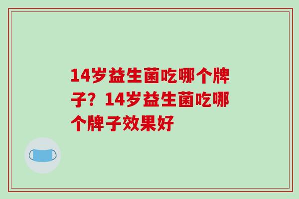 14岁益生菌吃哪个牌子？14岁益生菌吃哪个牌子效果好