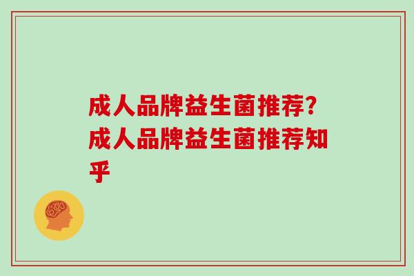 成人品牌益生菌推荐？成人品牌益生菌推荐知乎