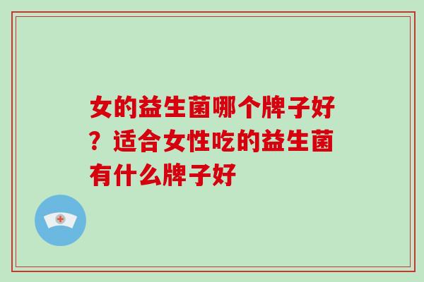 女的益生菌哪个牌子好？适合女性吃的益生菌有什么牌子好