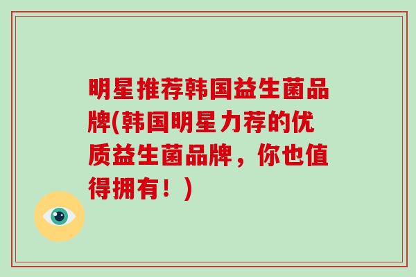 明星推荐韩国益生菌品牌(韩国明星力荐的优质益生菌品牌，你也值得拥有！)