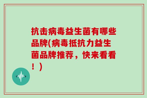 抗击益生菌有哪些品牌(益生菌品牌推荐，快来看看！)