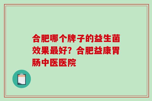 合肥哪个牌子的益生菌效果好？合肥益康中医医院