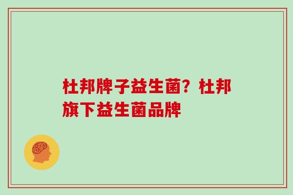 杜邦牌子益生菌？杜邦旗下益生菌品牌