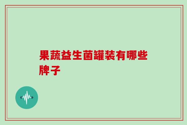 果蔬益生菌罐装有哪些牌子
