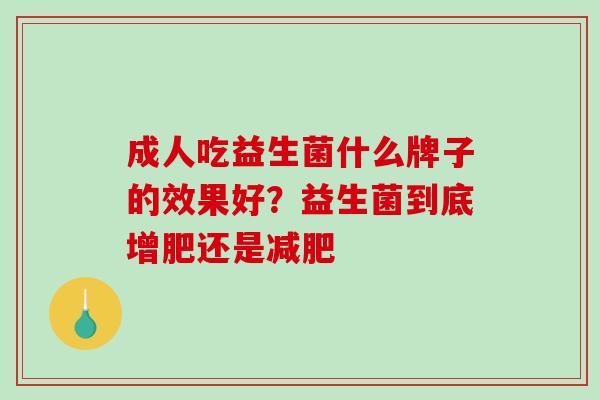 成人吃益生菌什么牌子的效果好？益生菌到底增肥还是减肥