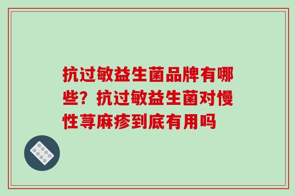 抗过敏益生菌品牌有哪些？抗过敏益生菌对慢性荨麻疹到底有用吗