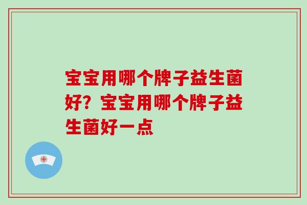 宝宝用哪个牌子益生菌好？宝宝用哪个牌子益生菌好一点