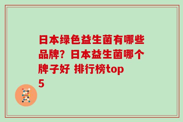 日本绿色益生菌有哪些品牌？日本益生菌哪个牌子好 排行榜top5