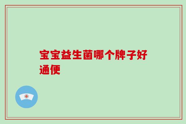 宝宝益生菌哪个牌子好通便