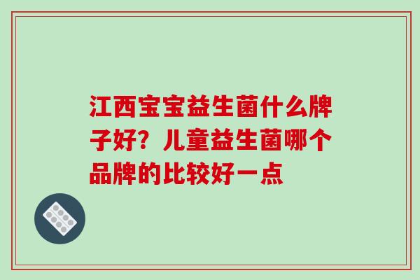 江西宝宝益生菌什么牌子好？儿童益生菌哪个品牌的比较好一点