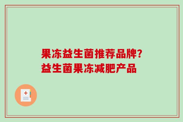 果冻益生菌推荐品牌?益生菌果冻产品 果冻益生菌推荐品牌?益生菌果冻产品