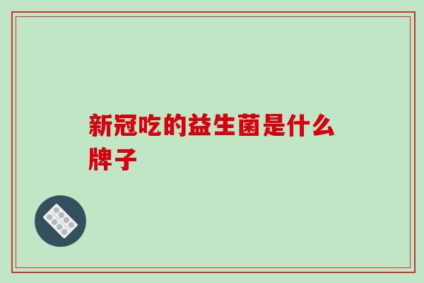 新冠吃的益生菌是什么牌子