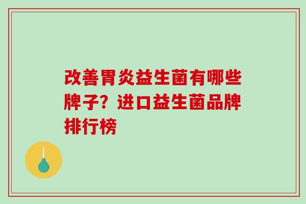 改善益生菌有哪些牌子？进口益生菌品牌排行榜