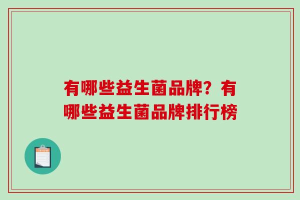 有哪些益生菌品牌?有哪些益生菌品牌排行榜 有哪些益生菌品牌?有哪些益生菌品牌排行榜