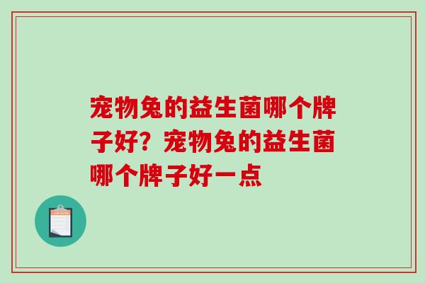 宠物兔的益生菌哪个牌子好？宠物兔的益生菌哪个牌子好一点
