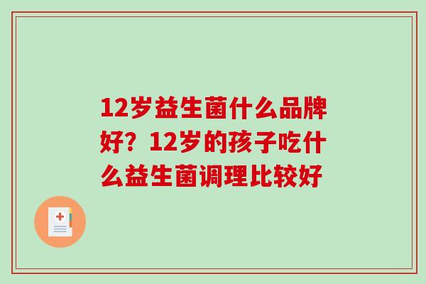 12岁益生菌什么品牌好？12岁的孩子吃什么益生菌调理比较好