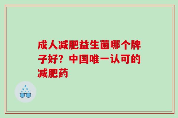 成人减肥益生菌哪个牌子好？中国唯一认可的减肥药