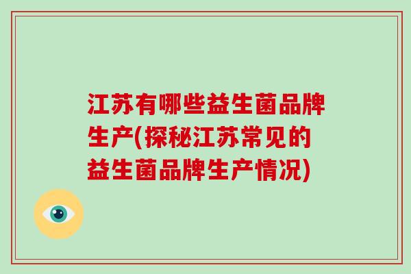 江苏有哪些益生菌品牌生产(探秘江苏常见的益生菌品牌生产情况)