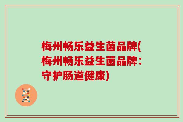 梅州畅乐益生菌品牌(梅州畅乐益生菌品牌：守护肠道健康)
