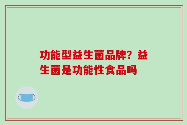 功能型益生菌品牌？益生菌是功能性食品吗