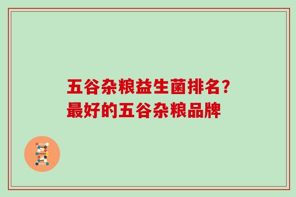 五谷杂粮益生菌排名？最好的五谷杂粮品牌