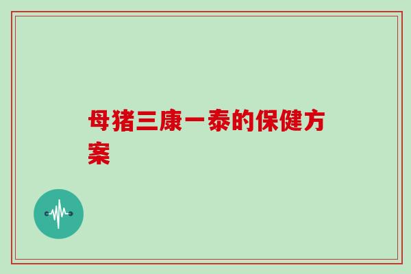 母猪三康一泰的保健方案