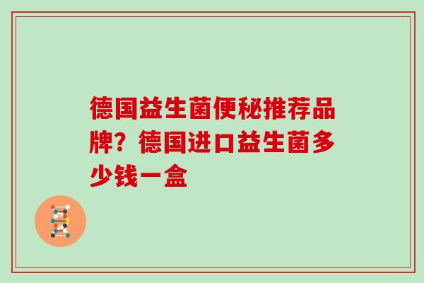 德国益生菌推荐品牌？德国进口益生菌多少钱一盒