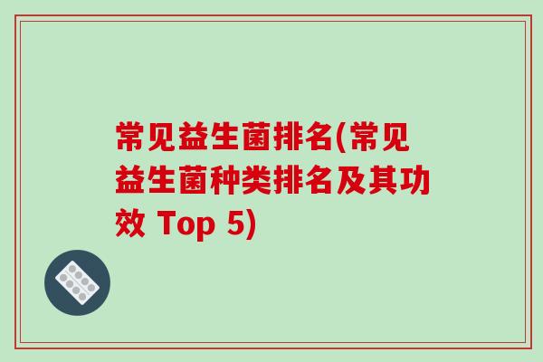 常见益生菌排名(常见益生菌种类排名及其功效 Top 5)