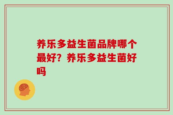养乐多益生菌品牌哪个最好？养乐多益生菌好吗