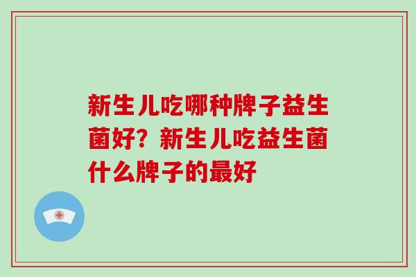 新生儿吃哪种牌子益生菌好？新生儿吃益生菌什么牌子的最好