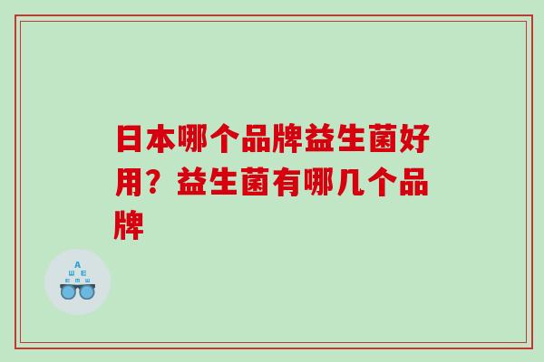 日本哪个品牌益生菌好用？益生菌有哪几个品牌