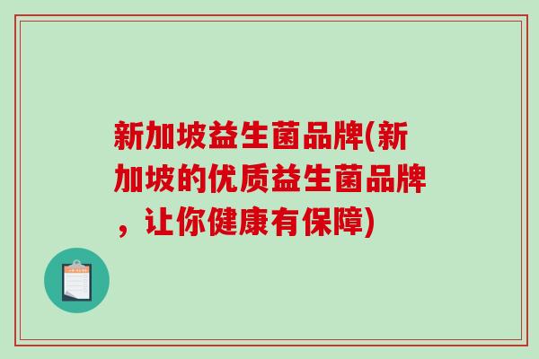 新加坡益生菌品牌(新加坡的优质益生菌品牌，让你健康有保障)