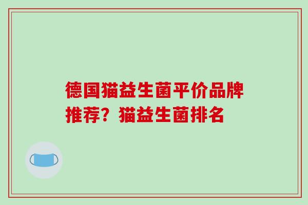 德国猫益生菌平价品牌推荐？猫益生菌排名