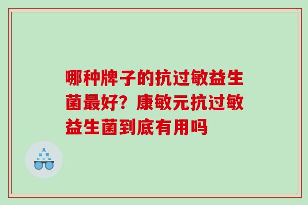 哪种牌子的抗过敏益生菌最好？康敏元抗过敏益生菌到底有用吗