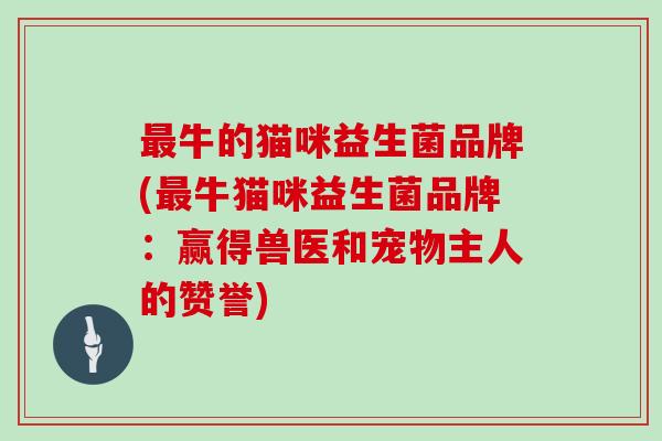 最牛的猫咪益生菌品牌(最牛猫咪益生菌品牌：赢得兽医和宠物主人的赞誉)