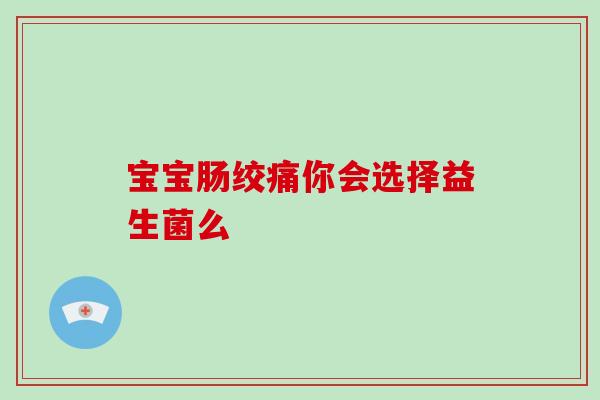 宝宝肠绞痛你会选择益生菌么