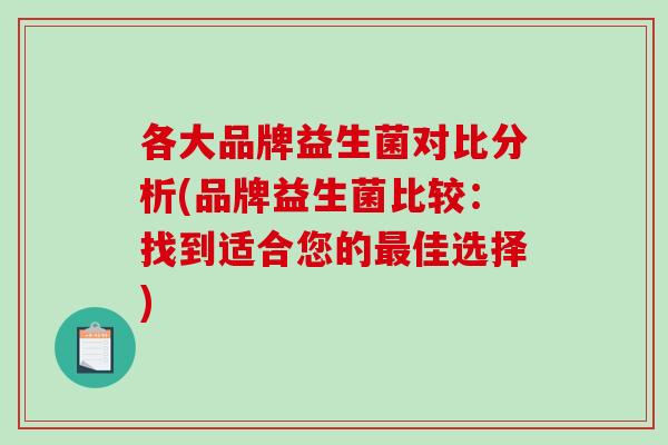 各大品牌益生菌对比分析(品牌益生菌比较：找到适合您的佳选择)