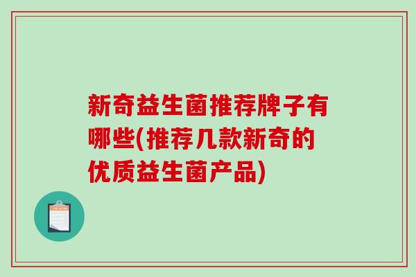 新奇益生菌推荐牌子有哪些(推荐几款新奇的优质益生菌产品)