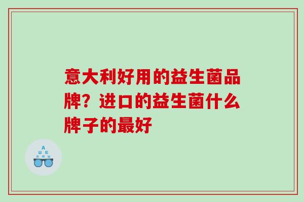 意大利好用的益生菌品牌？进口的益生菌什么牌子的好