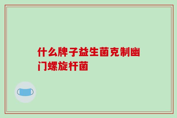 什么牌子益生菌克制幽门螺旋杆菌