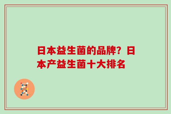 日本益生菌的品牌？日本产益生菌十大排名