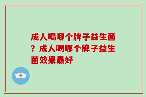 成人喝哪个牌子益生菌？成人喝哪个牌子益生菌效果好