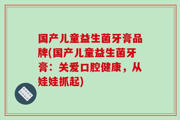 国产儿童益生菌牙膏品牌(国产儿童益生菌牙膏：关爱口腔健康，从娃娃抓起)