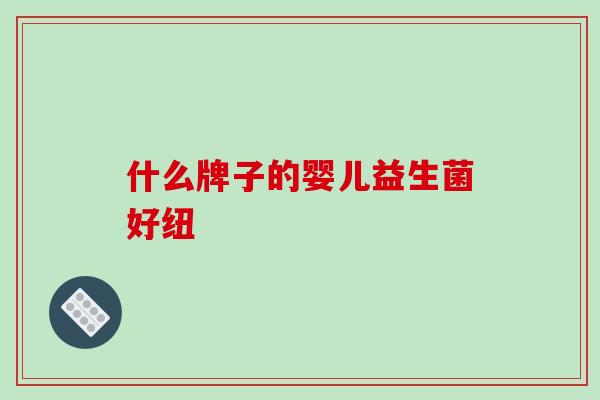 什么牌子的婴儿益生菌好纽
