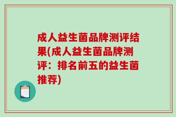 成人益生菌品牌测评结果(成人益生菌品牌测评：排名前五的益生菌推荐)