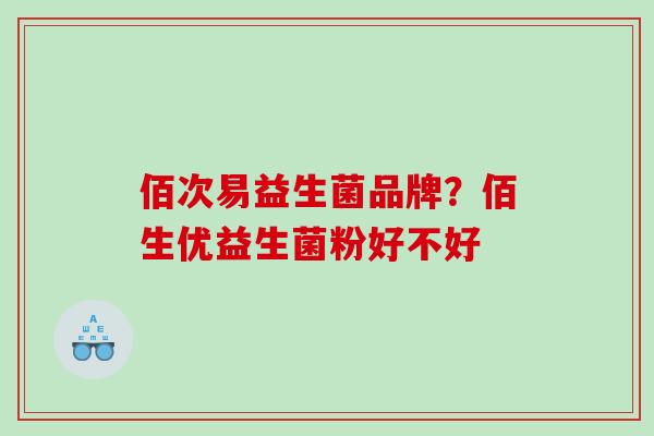 佰次易益生菌品牌？佰生优益生菌粉好不好