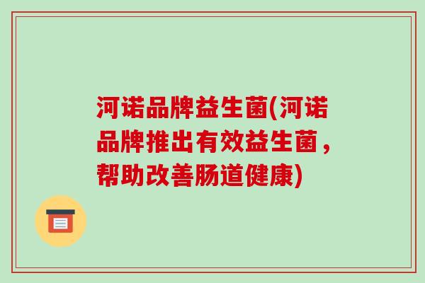河诺品牌益生菌(河诺品牌推出有效益生菌，帮助改善肠道健康)