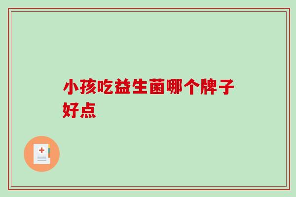 小孩吃益生菌哪个牌子好点